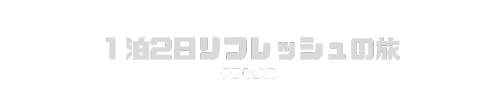 1泊2日のリフレッシュ旅